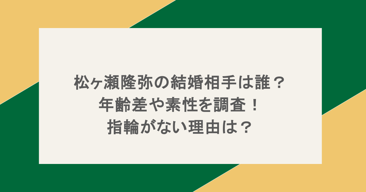 松ヶ瀬隆弥の結婚相手は誰？年齢差や素性を調査！指輪がない理由は？