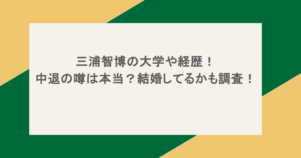 三浦智博の大学や経歴!中退の噂は本当?結婚してるかも調査!