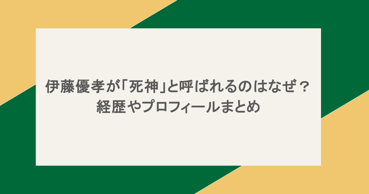 伊藤優孝が「死神」と呼ばれるのはなぜ？経歴やプロフィールまとめ