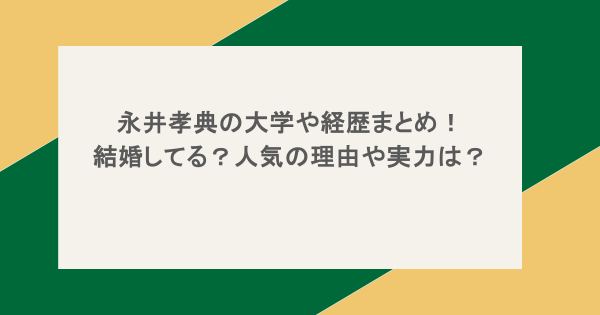 永井孝典の大学や経歴まとめ!結婚してる?人気の理由や実力は?