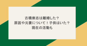 古橋崇志は離婚した？原因や元妻について！子供はいた？現在の活動も