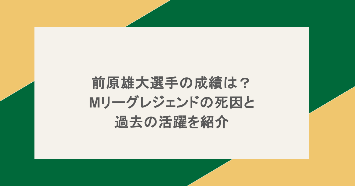 前原雄大選手の成績は？Mリーグレジェンドの死因と過去の活躍を紹介