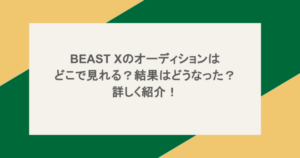 BEAST Xのオーディションはどこで見れる？結果はどうなった？詳しく紹介！