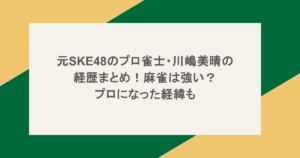 元SKE48のプロ雀士・川嶋美晴の経歴まとめ!麻雀は強い?プロになった経緯も