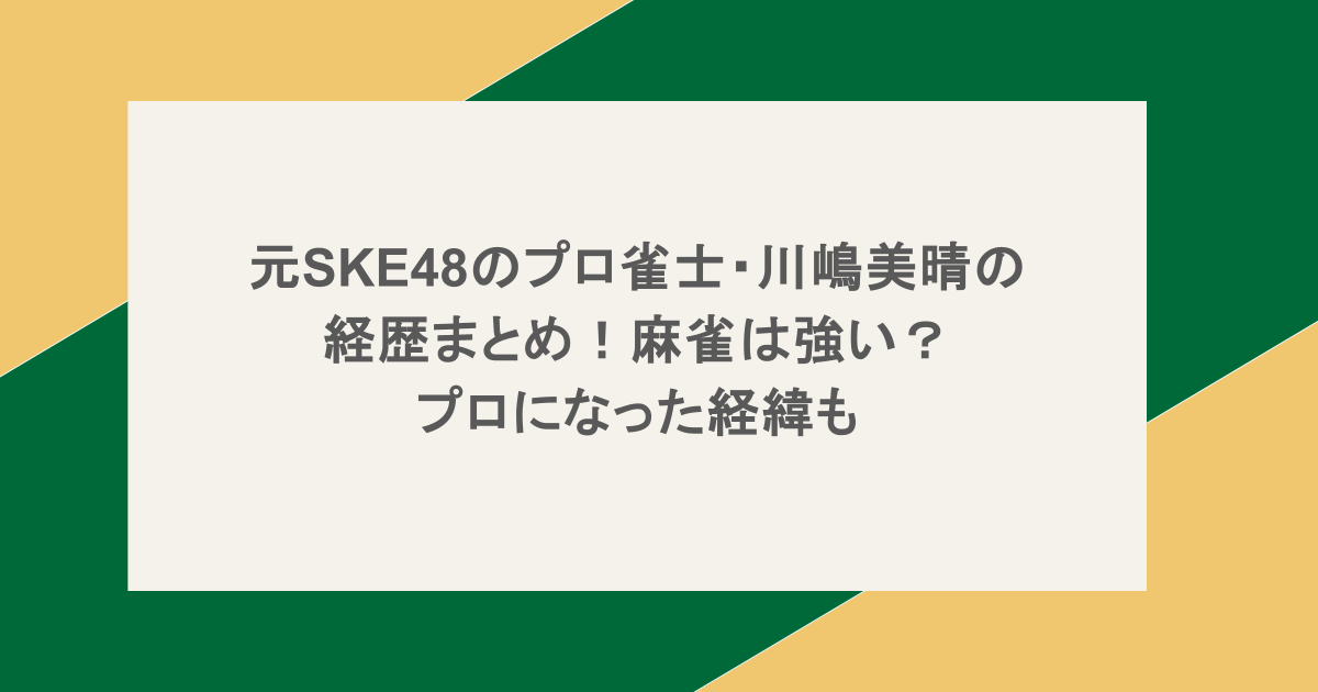 元SKE48のプロ雀士・川嶋美晴の経歴まとめ！麻雀は強い？プロになった経緯も