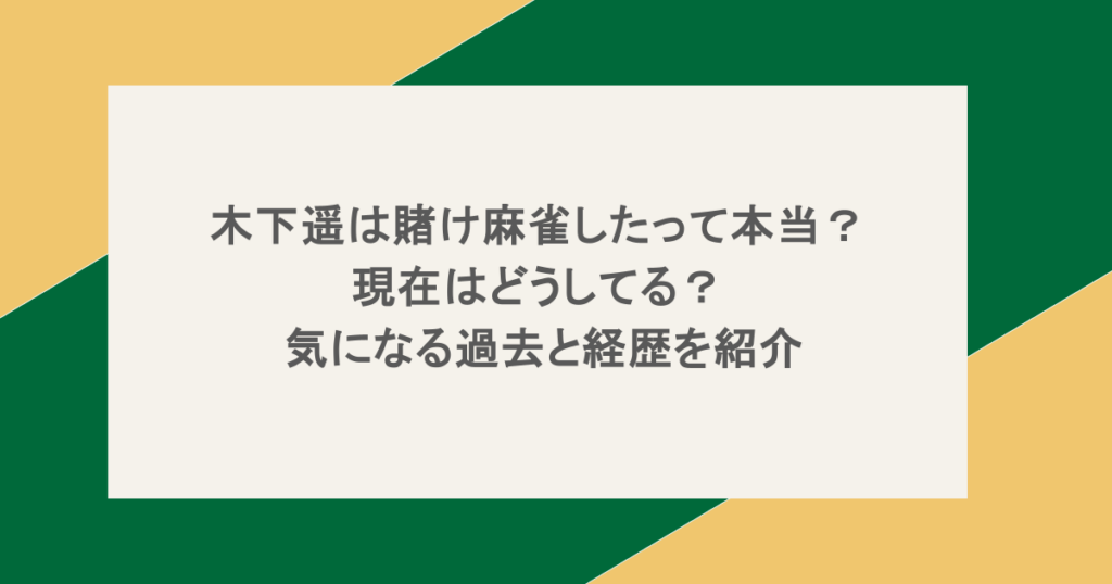 木下遥は賭け麻雀したって本当?現在はどうしてる?気になる過去と経歴を紹介