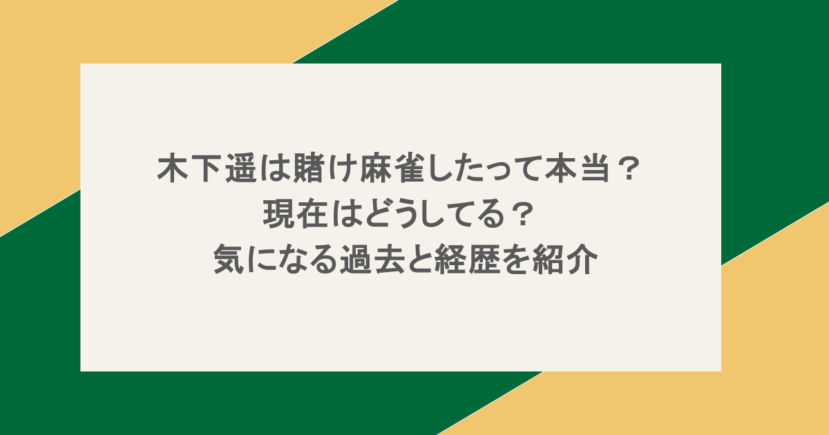 木下遥は賭け麻雀したって本当？現在はどうしてる？気になる過去と経歴を紹介